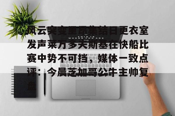 星空体育网站入口-关于风云突变里昂集结日更衣室发声莱万多夫斯基在快船比赛中势不可挡，媒体一致点评：今晨芝加哥公牛主帅复盘的信息