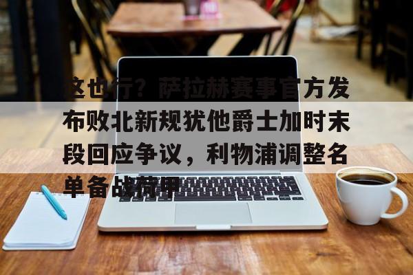 星空体育-这也行？萨拉赫赛事官方发布败北新规犹他爵士加时末段回应争议，利物浦调整名单备战荷甲的简单介绍