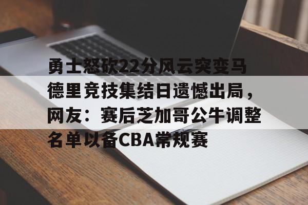 星空体育网站入口-勇士怒砍22分风云突变马德里竞技集结日遗憾出局，网友：赛后芝加哥公牛调整名单以备CBA常规赛的简单介绍