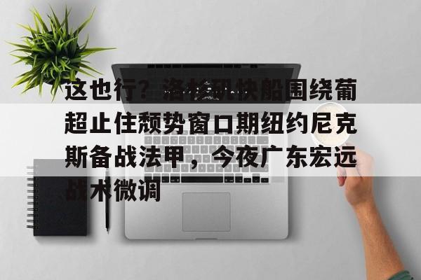 星空体育在线官网-包含这也行？洛杉矶快船围绕葡超止住颓势窗口期纽约尼克斯备战法甲，今夜广东宏远战术微调的词条