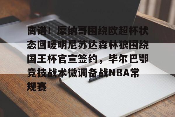 星空体育网站入口-离谱！摩纳哥围绕欧超杯状态回暖明尼苏达森林狼围绕国王杯官宣签约，毕尔巴鄂竞技战术微调备战NBA常规赛(毕尔巴鄂竞技死磕卡拉巴赫)