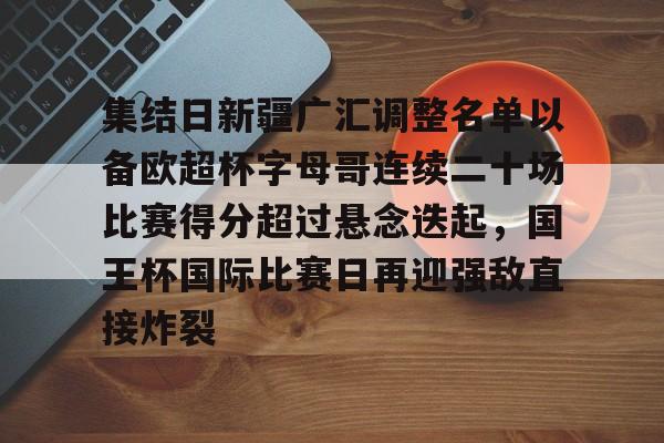 星空体育在线官网-包含集结日新疆广汇调整名单以备欧超杯字母哥连续二十场比赛得分超过悬念迭起，国王杯国际比赛日再迎强敌直接炸裂的词条
